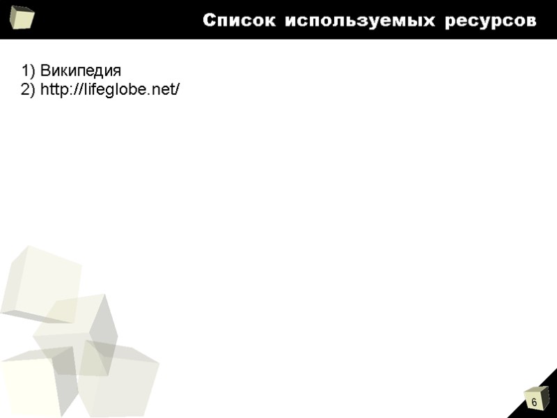 Список используемых ресурсов 1) Википедия 2) http://lifeglobe.net/